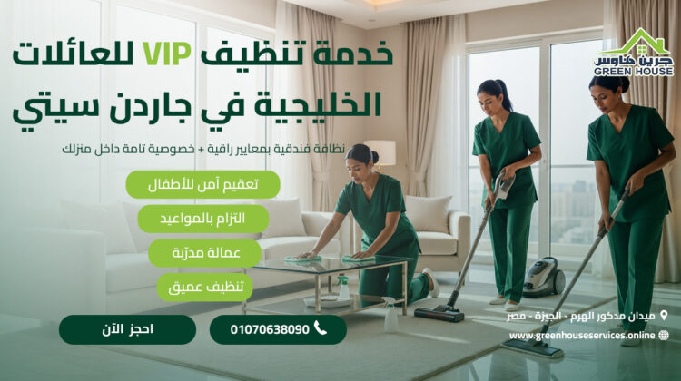 خدمة تنظيف VIP للعائلات الخليجية في جاردن سيتي